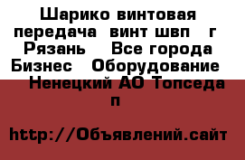 Шарико винтовая передача, винт швп .(г. Рязань) - Все города Бизнес » Оборудование   . Ненецкий АО,Топседа п.